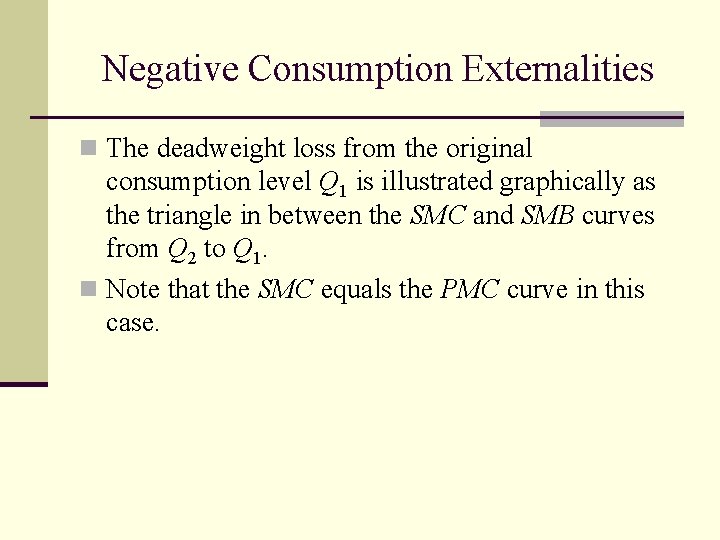 Negative Consumption Externalities n The deadweight loss from the original consumption level Q 1