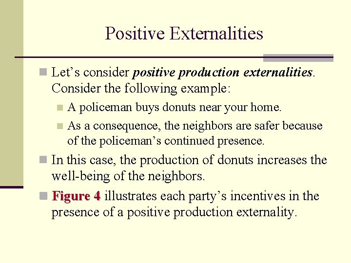 Positive Externalities n Let’s consider positive production externalities. Consider the following example: A policeman