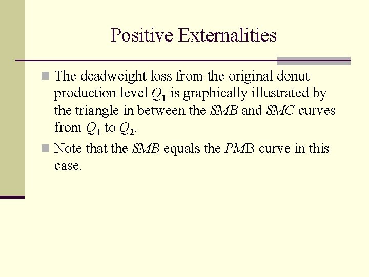 Positive Externalities n The deadweight loss from the original donut production level Q 1