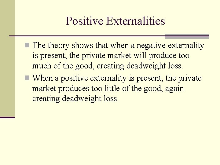 Positive Externalities n The theory shows that when a negative externality is present, the