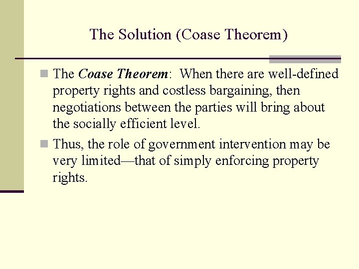 The Solution (Coase Theorem) n The Coase Theorem: When there are well-defined property rights