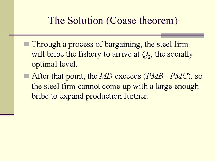 The Solution (Coase theorem) n Through a process of bargaining, the steel firm will