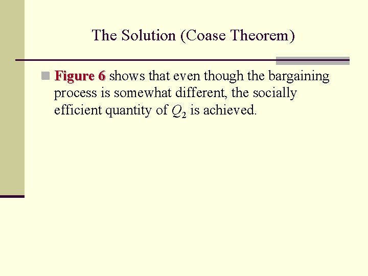 The Solution (Coase Theorem) n Figure 6 shows that even though the bargaining process