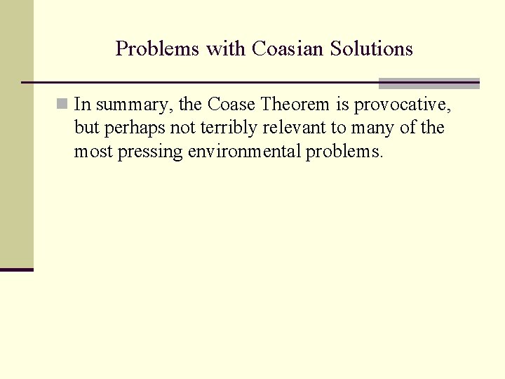 Problems with Coasian Solutions n In summary, the Coase Theorem is provocative, but perhaps