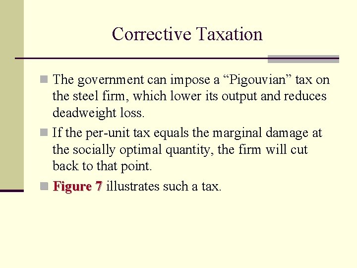 Corrective Taxation n The government can impose a “Pigouvian” tax on the steel firm,