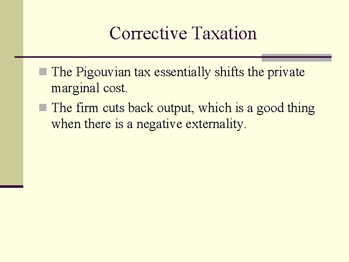 Corrective Taxation n The Pigouvian tax essentially shifts the private marginal cost. n The