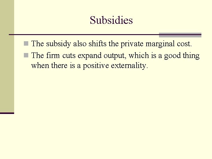 Subsidies n The subsidy also shifts the private marginal cost. n The firm cuts