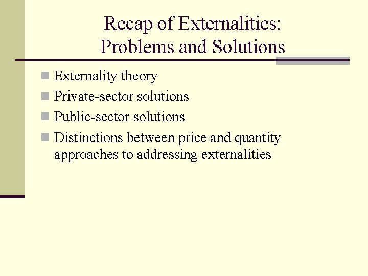 Recap of Externalities: Problems and Solutions n Externality theory n Private-sector solutions n Public-sector