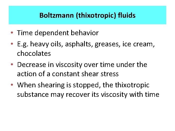 Boltzmann (thixotropic) fluids • Time dependent behavior • E. g. heavy oils, asphalts, greases,