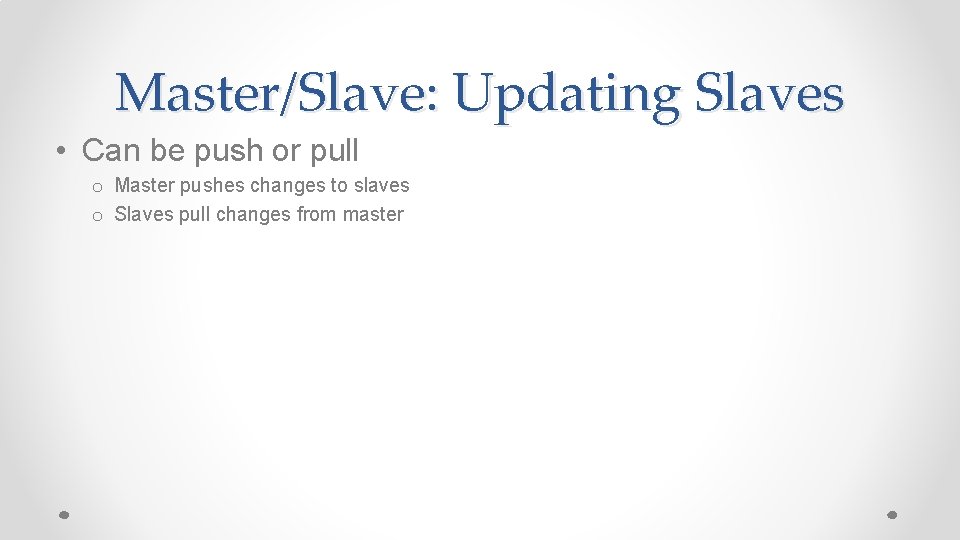 Master/Slave: Updating Slaves • Can be push or pull o Master pushes changes to