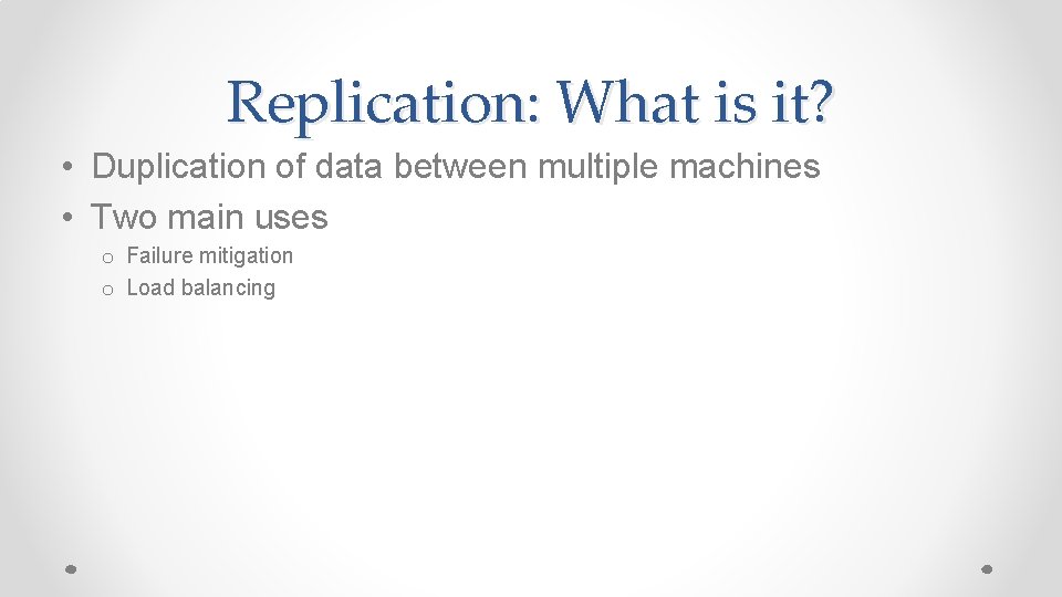 Replication: What is it? • Duplication of data between multiple machines • Two main