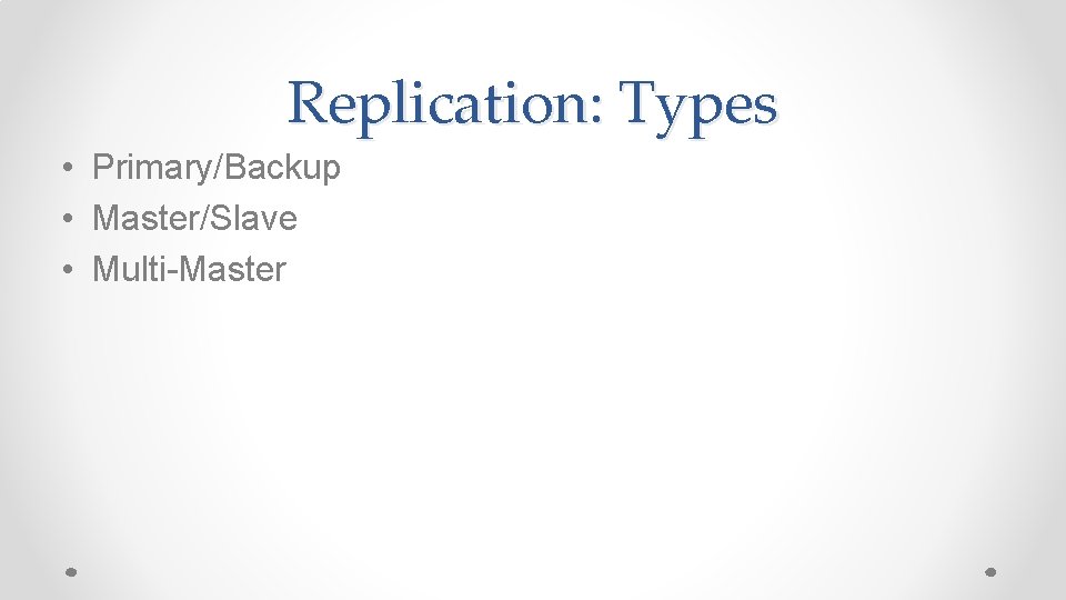 Replication: Types • Primary/Backup • Master/Slave • Multi-Master 