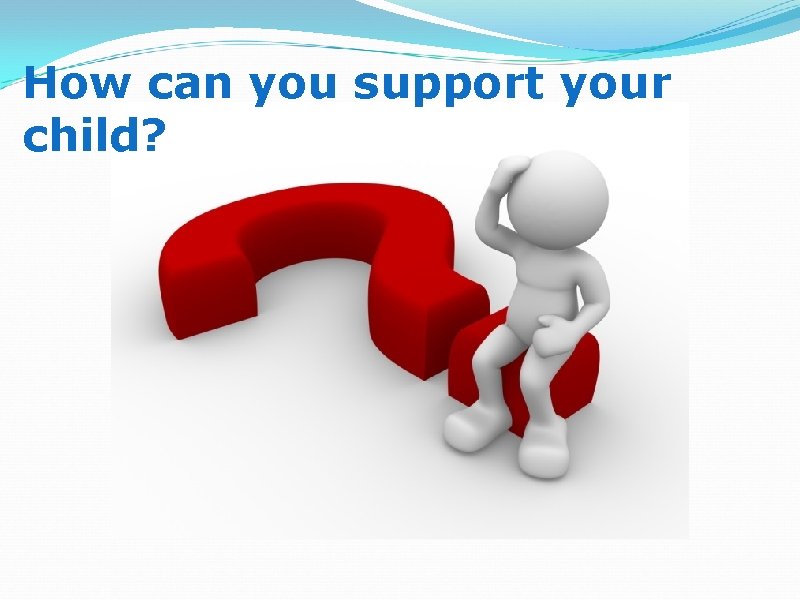 How can you support your child? 