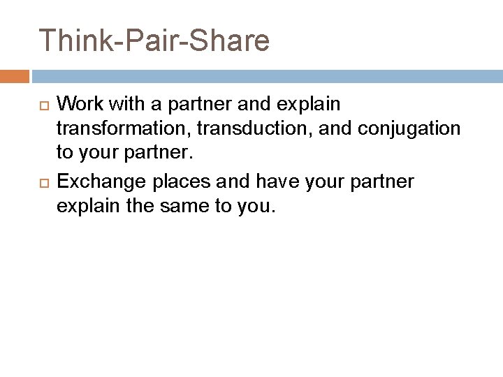 Think-Pair-Share Work with a partner and explain transformation, transduction, and conjugation to your partner.