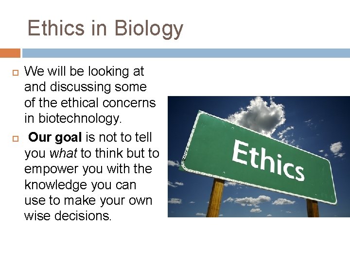 Ethics in Biology We will be looking at and discussing some of the ethical
