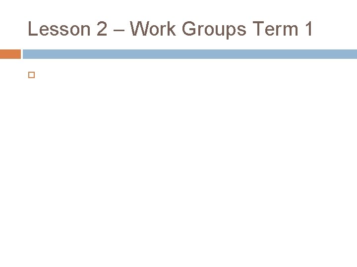 Lesson 2 – Work Groups Term 1 
