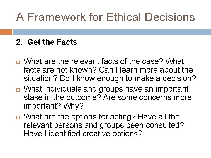 A Framework for Ethical Decisions 2. Get the Facts What are the relevant facts