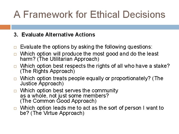 A Framework for Ethical Decisions 3. Evaluate Alternative Actions Evaluate the options by asking