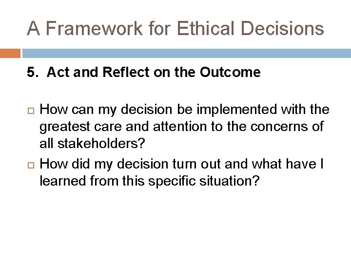 A Framework for Ethical Decisions 5. Act and Reflect on the Outcome How can