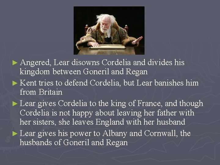 ► Angered, Lear disowns Cordelia and divides his kingdom between Goneril and Regan ►
