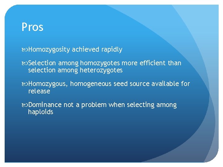 Pros Homozygosity achieved rapidly Selection among homozygotes more efficient than selection among heterozygotes Homozygous,