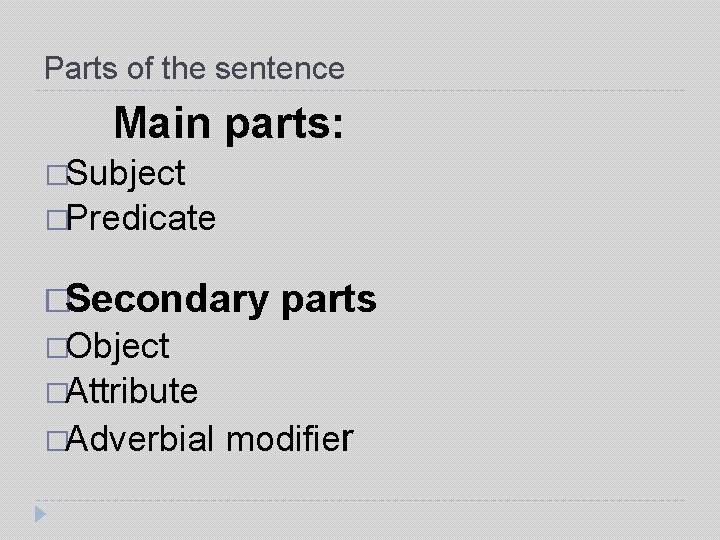 Parts of the sentence Main parts: �Subject �Predicate �Secondary parts �Object �Attribute �Adverbial modifier