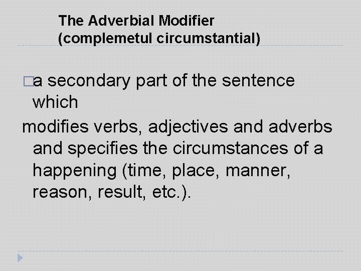 The Adverbial Modifier (complemetul circumstantial) �a secondary part of the sentence which modifies verbs,