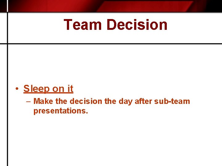 Team Decision • Sleep on it – Make the decision the day after sub-team