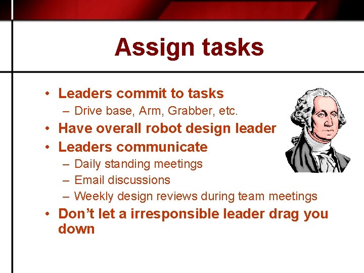 Assign tasks • Leaders commit to tasks – Drive base, Arm, Grabber, etc. •