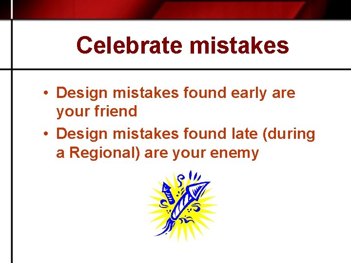 Celebrate mistakes • Design mistakes found early are your friend • Design mistakes found