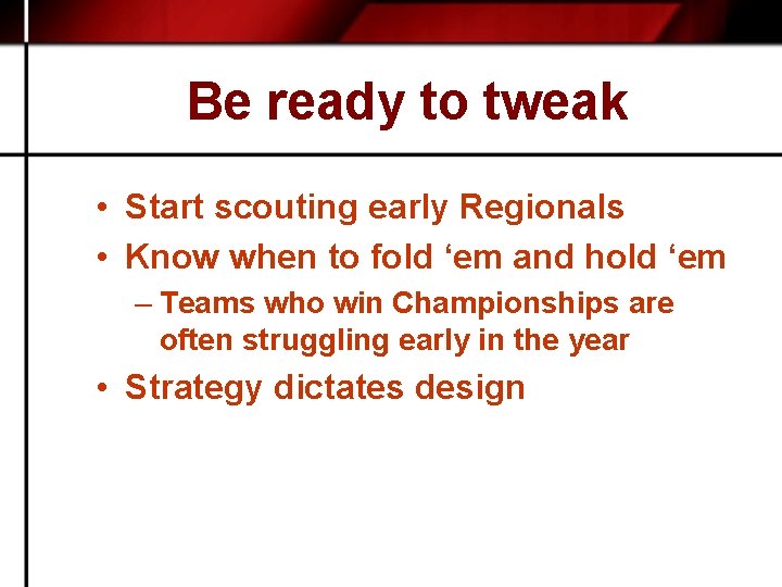 Be ready to tweak • Start scouting early Regionals • Know when to fold