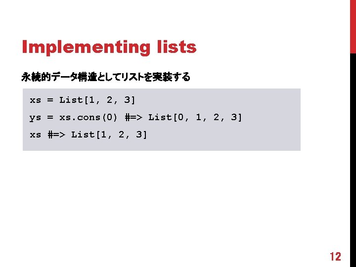 Implementing lists 永続的データ構造としてリストを実装する xs = List[1, 2, 3] ys = xs. cons(0) #=> List[0,