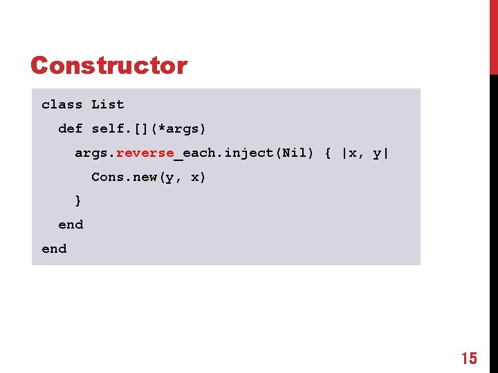 Constructor class List def self. [](*args) args. reverse_each. inject(Nil) { |x, y| Cons. new(y,