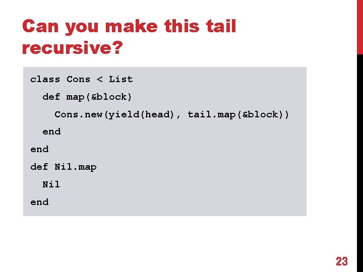 Can you make this tail recursive? class Cons < List def map(&block) Cons. new(yield(head),