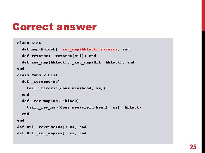 Correct answer class List def map(&block); rev_map(&block). reverse; end def reverse; _reverse(Nil); end def