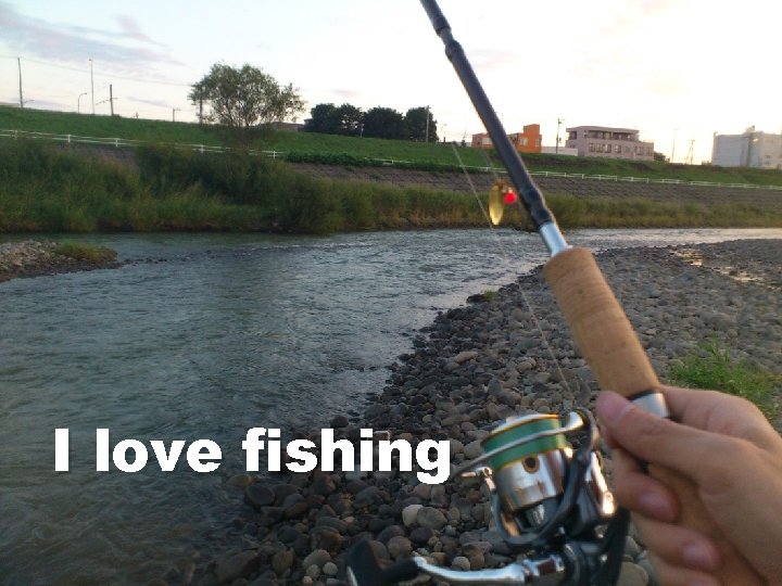 I love fishing 