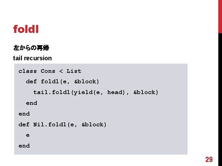 foldl 左からの再帰 tail recursion class Cons < List def foldl(e, &block) tail. foldl(yield(e, head),