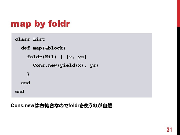 map by foldr class List def map(&block) foldr(Nil) { |x, ys| Cons. new(yield(x), ys)