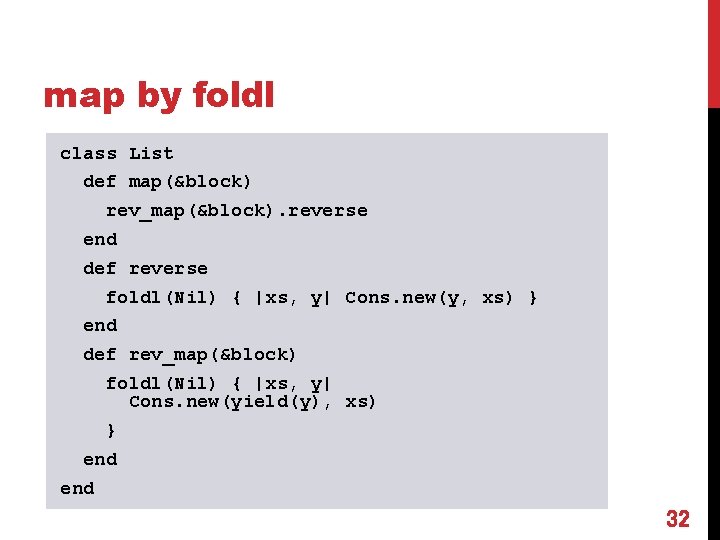 map by foldl class List def map(&block) rev_map(&block). reverse end def reverse foldl(Nil) {