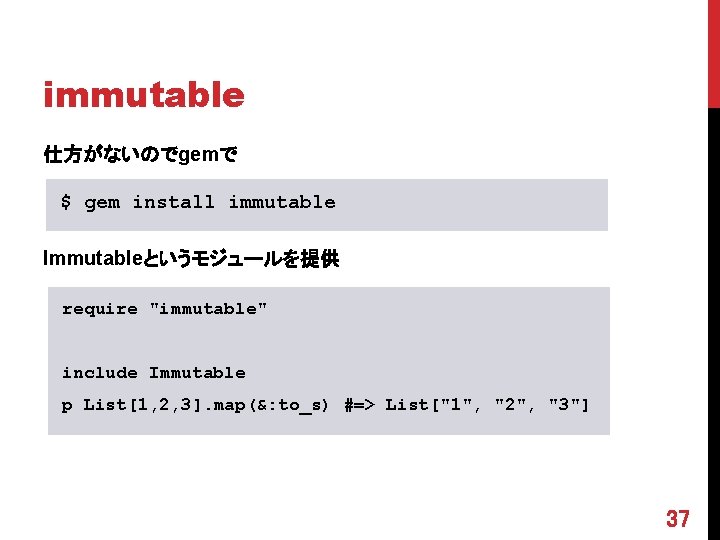immutable 仕方がないのでgemで $ gem install immutable Immutableというモジュールを提供 require "immutable" include Immutable p List[1, 2,
