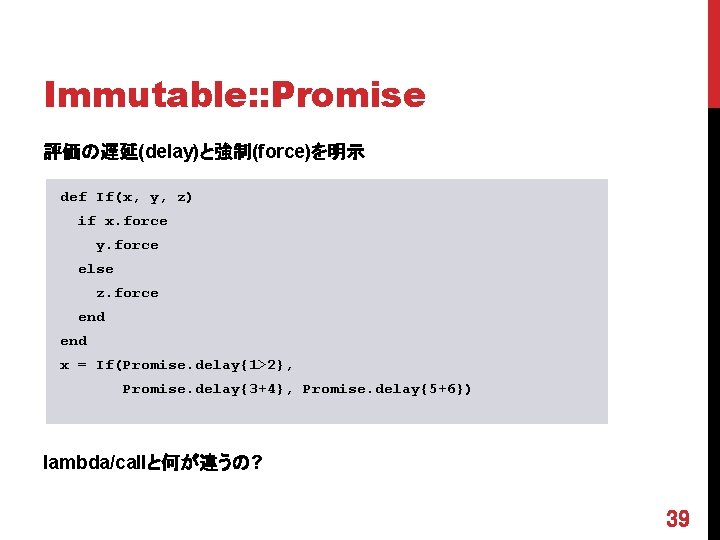 Immutable: : Promise 評価の遅延(delay)と強制(force)を明示 def If(x, y, z) if x. force y. force else