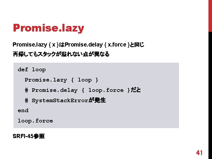 Promise. lazy { x }はPromise. delay { x. force }と同じ 再帰してもスタックが溢れない点が異なる def loop Promise.