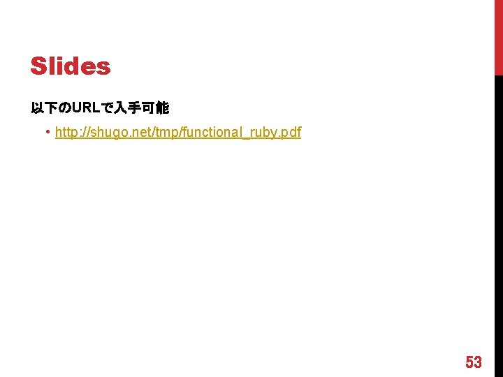 Slides 以下のURLで入手可能 • http: //shugo. net/tmp/functional_ruby. pdf 53 
