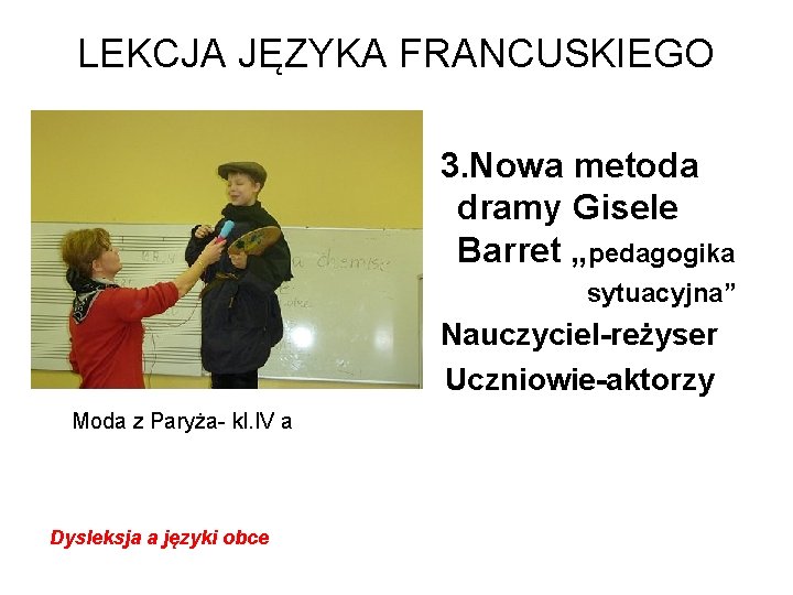 LEKCJA JĘZYKA FRANCUSKIEGO 3. Nowa metoda dramy Gisele Barret „pedagogika sytuacyjna” Nauczyciel-reżyser Uczniowie-aktorzy Moda