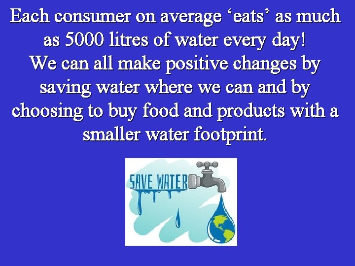 Each consumer on average ‘eats’ as much as 5000 litres of water every day!