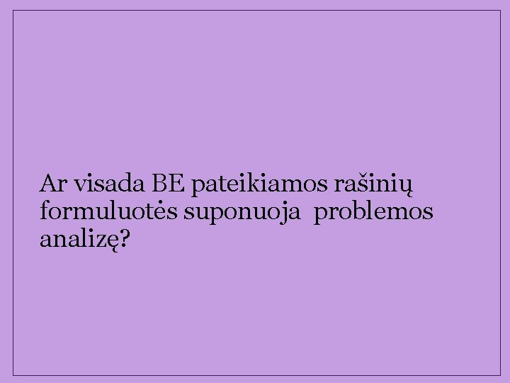 Ar visada BE pateikiamos rašinių formuluotės suponuoja problemos analizę? 