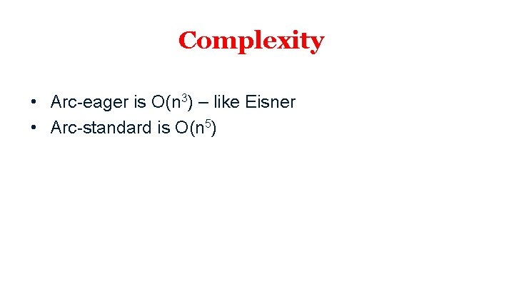 Complexity • Arc-eager is O(n 3) – like Eisner • Arc-standard is O(n 5)