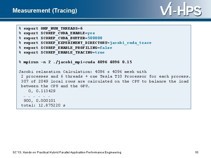 Measurement (Tracing) % % % export export OMP_NUM_THREADS=6 SCOREP_CUDA_ENABLE=yes SCOREP_CUDA_BUFFER=500000 SCOREP_EXPERIMENT_DIRECTORY=jacobi_cuda_trace SCOREP_ENABLE_PROFILING=false SCOREP_ENABLE_TRACING=true %