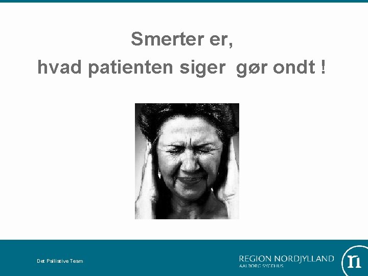 Smerter er, hvad patienten siger gør ondt ! Det Palliative Team 