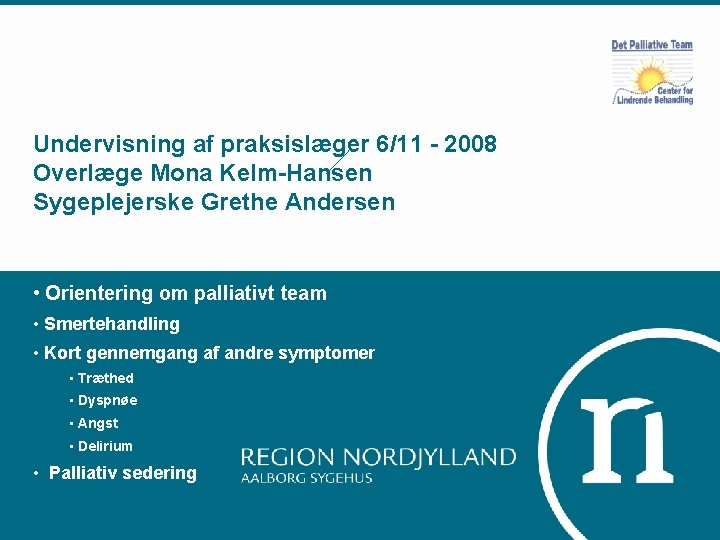 Undervisning af praksislæger 6/11 - 2008 Overlæge Mona Kelm-Hansen Sygeplejerske Grethe Andersen • Orientering